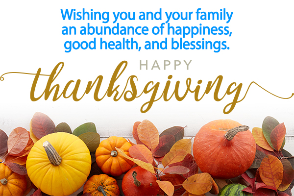 Wishing you and your family an abundance of happiness, good health, and blessings. Happy Thanksgiving!