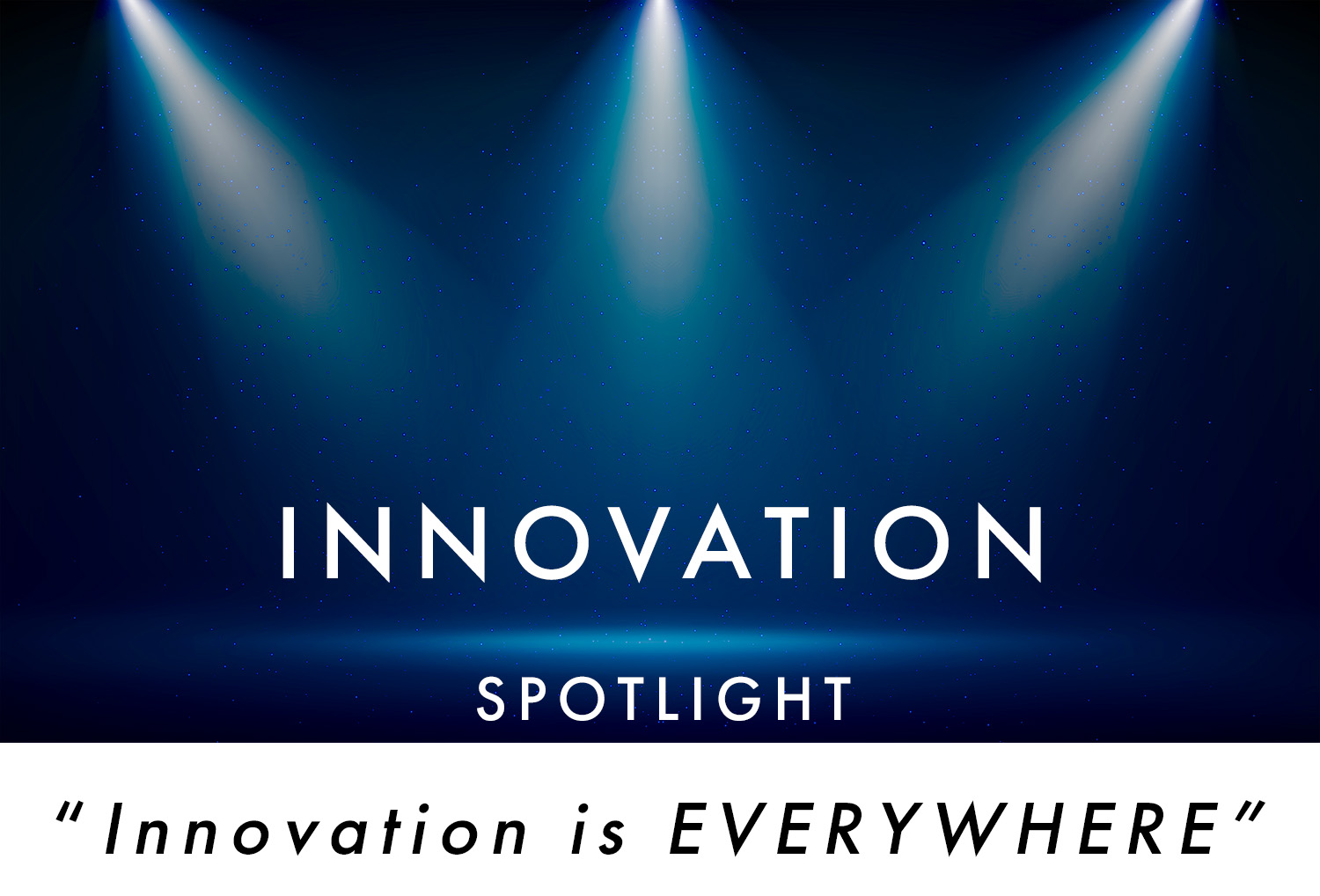 Image of spotlight with text that says: Innovation Spotlight "Innovation Is Everywhere"